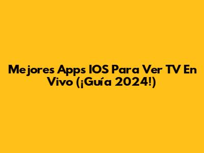 Mejores Apps IOS Para Ver TV En Vivo (¡Guía 2024!)