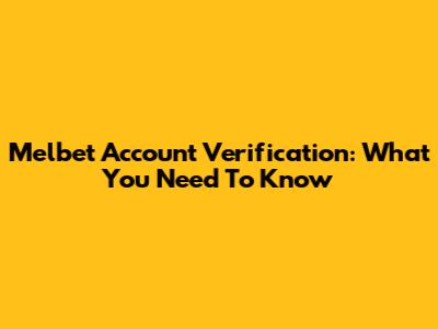 Melbet Account Verification: What You Need To Know