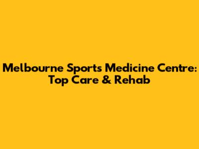 Melbourne Sports Medicine Centre: Top Care & Rehab