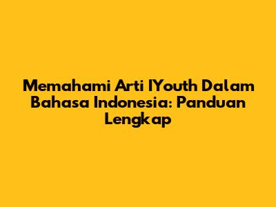 Memahami Arti IYouth Dalam Bahasa Indonesia: Panduan Lengkap