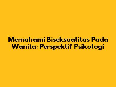 Memahami Biseksualitas Pada Wanita: Perspektif Psikologi