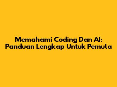 Memahami Coding Dan AI: Panduan Lengkap Untuk Pemula
