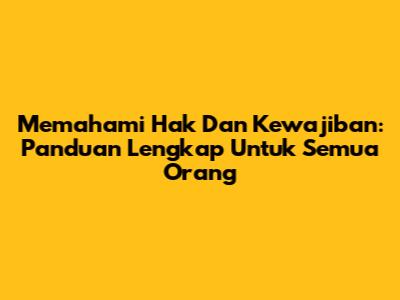 Memahami Hak Dan Kewajiban: Panduan Lengkap Untuk Semua Orang