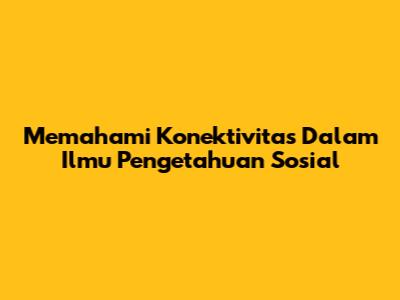 Memahami Konektivitas Dalam Ilmu Pengetahuan Sosial