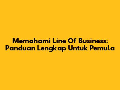 Memahami Line Of Business: Panduan Lengkap Untuk Pemula