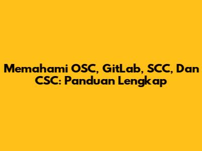 Memahami OSC, GitLab, SCC, Dan CSC: Panduan Lengkap