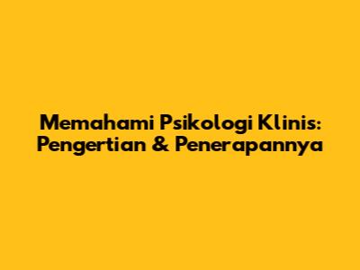 Memahami Psikologi Klinis: Pengertian & Penerapannya