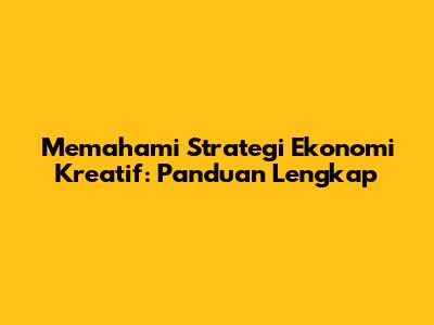 Memahami Strategi Ekonomi Kreatif: Panduan Lengkap