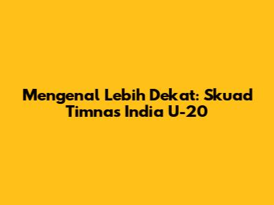Mengenal Lebih Dekat: Skuad Timnas India U-20