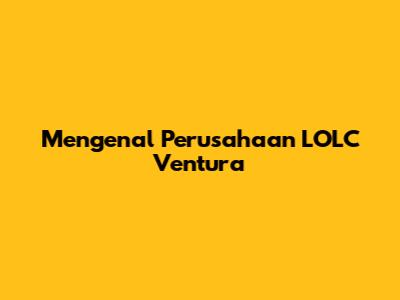 Mengenal Perusahaan LOLC Ventura