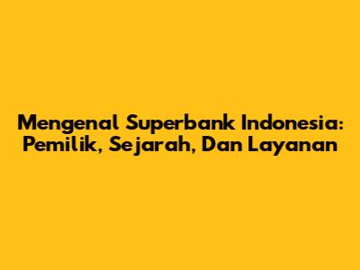 Mengenal Superbank Indonesia: Pemilik, Sejarah, Dan Layanan