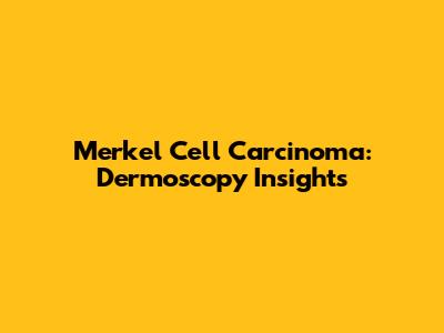 Merkel Cell Carcinoma: Dermoscopy Insights
