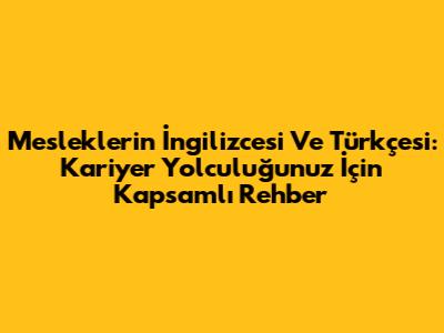 Mesleklerin İngilizcesi Ve Türkçesi: Kariyer Yolculuğunuz İçin Kapsamlı Rehber