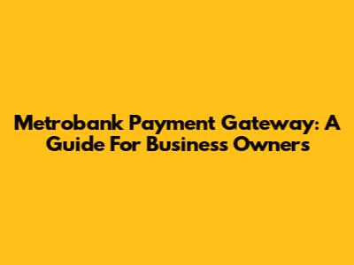 Metrobank Payment Gateway: A Guide For Business Owners