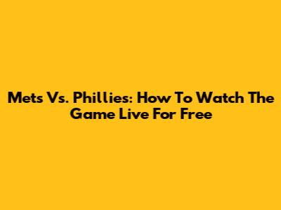 Mets Vs. Phillies: How To Watch The Game Live For Free