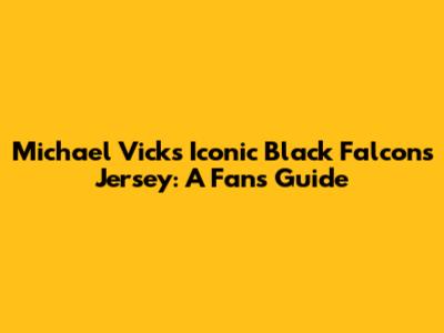 Michael Vick's Iconic Black Falcons Jersey: A Fan's Guide