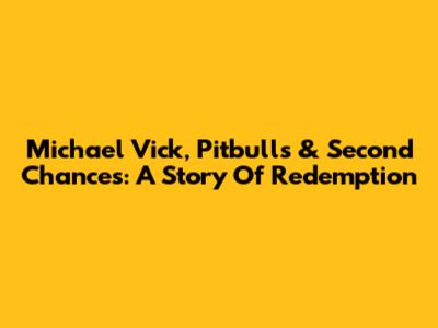 Michael Vick, Pitbulls & Second Chances: A Story Of Redemption