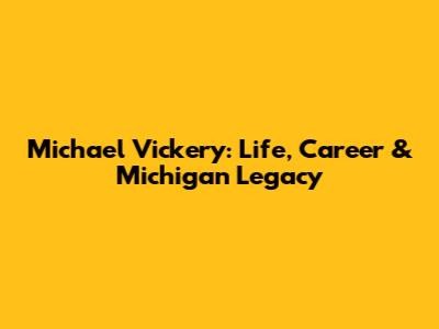 Michael Vickery: Life, Career & Michigan Legacy