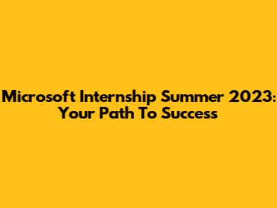 Microsoft Internship Summer 2023: Your Path To Success