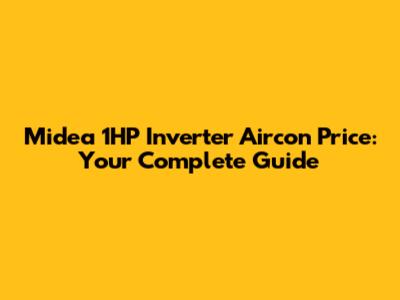 Midea 1HP Inverter Aircon Price: Your Complete Guide