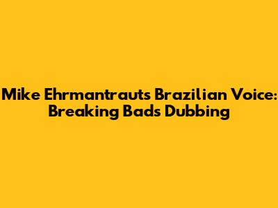 Mike Ehrmantraut's Brazilian Voice: Breaking Bad's Dubbing