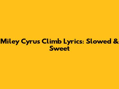 Miley Cyrus "Climb" Lyrics: Slowed & Sweet