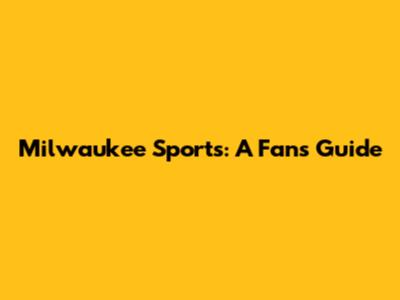Milwaukee Sports: A Fan's Guide