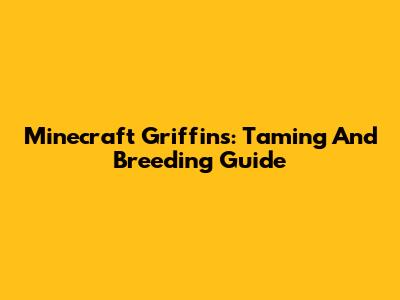 Minecraft Griffins: Taming And Breeding Guide