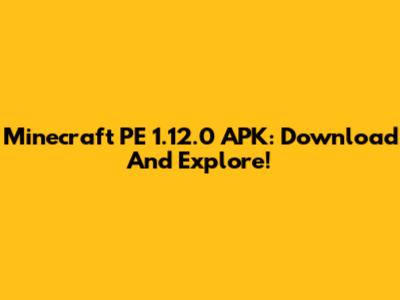 Minecraft PE 1.12.0 APK: Download And Explore!