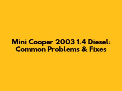 Mini Cooper 2003 1.4 Diesel: Common Problems & Fixes