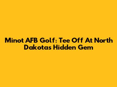 Minot AFB Golf: Tee Off At North Dakota's Hidden Gem