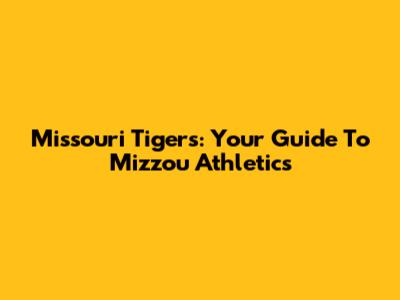 Missouri Tigers: Your Guide To Mizzou Athletics