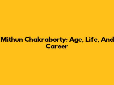 Mithun Chakraborty: Age, Life, And Career