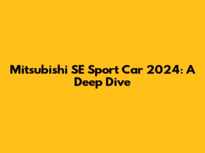 Mitsubishi SE Sport Car 2024: A Deep Dive