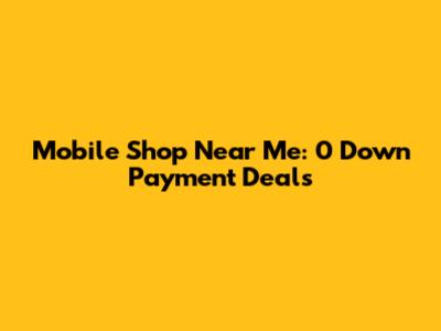 Mobile Shop Near Me: 0 Down Payment Deals
