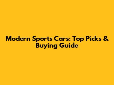 Modern Sports Cars: Top Picks & Buying Guide