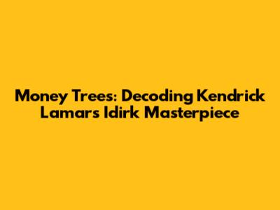 Money Trees: Decoding Kendrick Lamar's Idirk Masterpiece