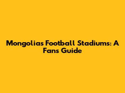 Mongolia's Football Stadiums: A Fan's Guide