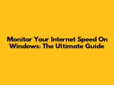 Monitor Your Internet Speed On Windows: The Ultimate Guide