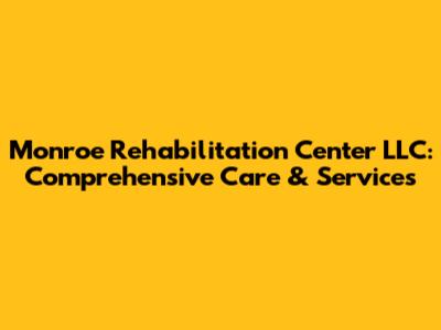 Monroe Rehabilitation Center LLC: Comprehensive Care & Services