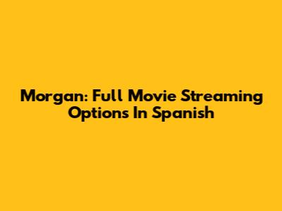 Morgan: Full Movie Streaming Options In Spanish