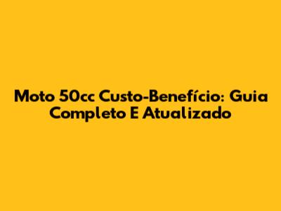 Moto 50cc Custo-Benefício: Guia Completo E Atualizado