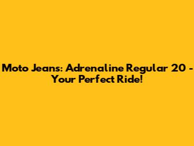 Moto Jeans: Adrenaline Regular 20 - Your Perfect Ride!