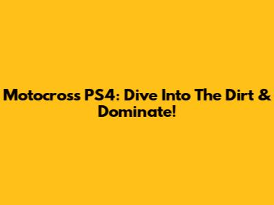 Motocross PS4: Dive Into The Dirt & Dominate!