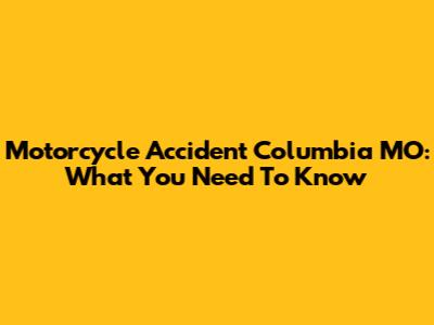 Motorcycle Accident Columbia MO: What You Need To Know