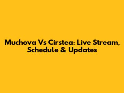 Muchova Vs Cirstea: Live Stream, Schedule & Updates