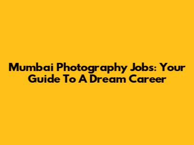 Mumbai Photography Jobs: Your Guide To A Dream Career