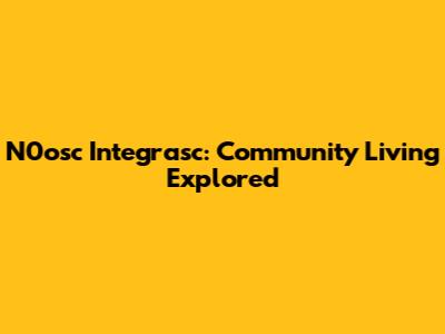 N0osc Integrasc: Community Living Explored