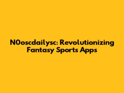 N0oscdailysc: Revolutionizing Fantasy Sports Apps