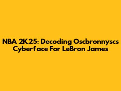 NBA 2K25: Decoding Oscbronnysc's Cyberface For LeBron James